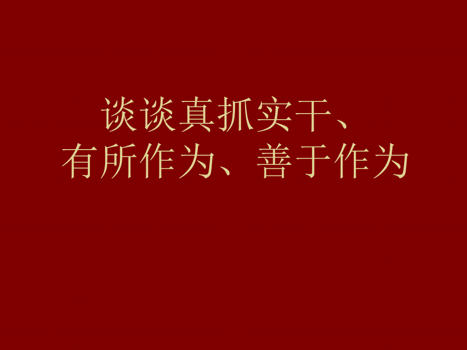 ”谈谈真抓实干有所作为善于作为“专题党课课件_第1页