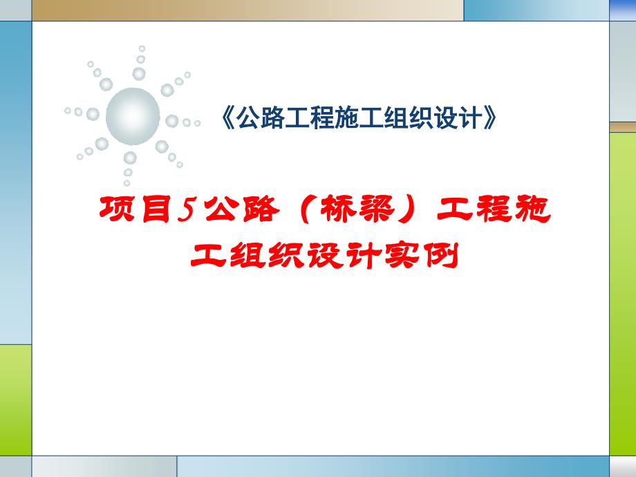 大学课程《公路工程施工组织设计》教学PPT课件：项目5 公路（桥梁）工程施工组织设计实例_第1页