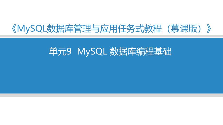 MySQL数据库管理与应用任务式教程（微课版）单元9 mysql 数据库编程基础_第1页