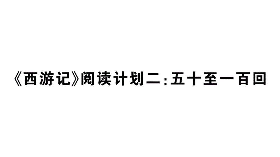 初中语文新人教部编版七年级上册第六单元《西游记》阅读计划二：五十至一百回作业课件（2024秋）_第1页