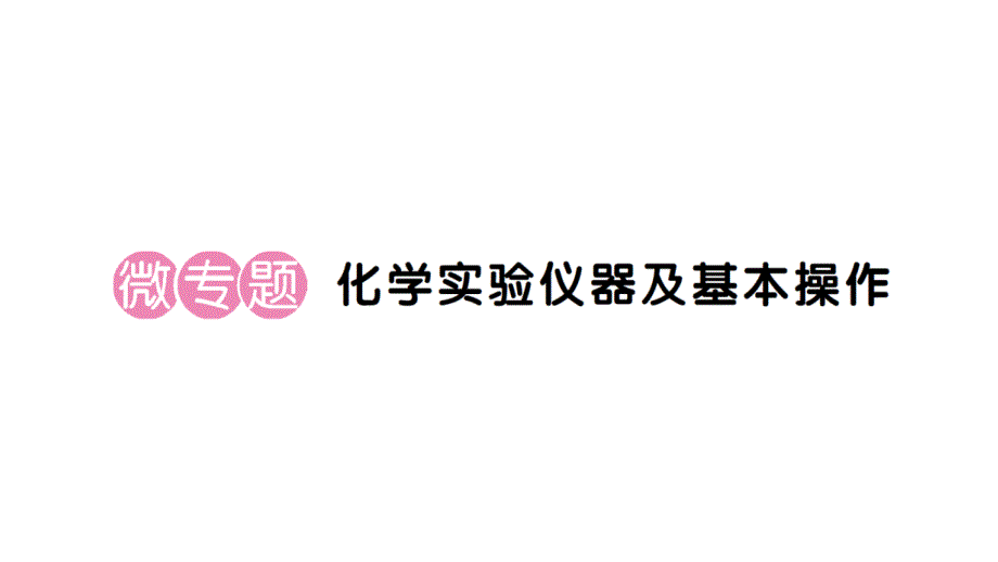 初中化学新人教版九年级上册第一单元课题2第3课时微专题 化学实验仪器及基本操作作业课件（2024秋）_第1页