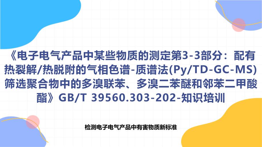 《电子电气产品中某些物质的测定第3-3部分：配有热裂解热脱附的气相色谱-质谱法(PyTD-GC-MS)筛选聚合物中的多溴联苯、多溴二苯醚和邻苯二甲酸酯》T 39560.303-202-知识培训_第1页