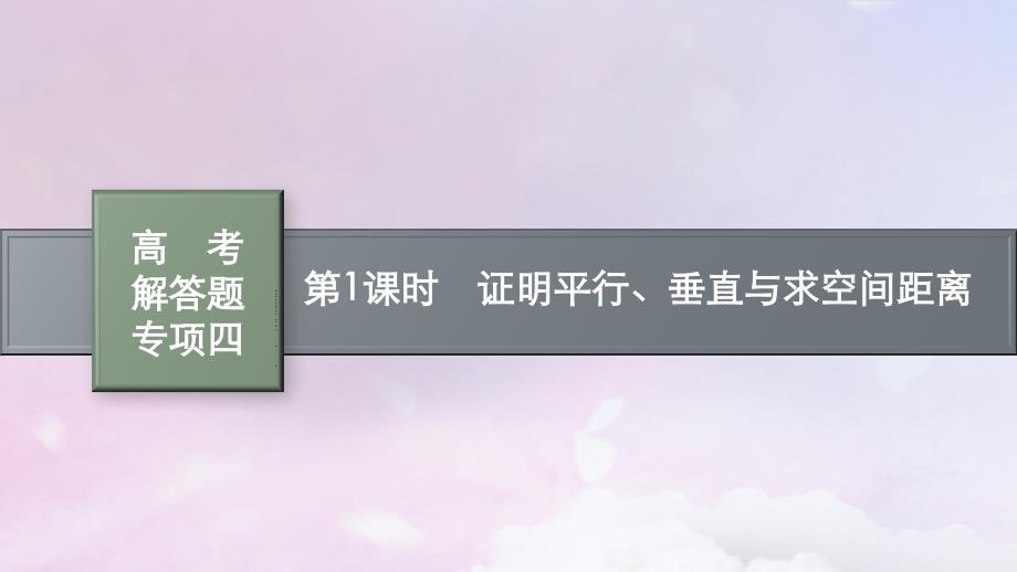 适用于新高考新教材广西专版2025届高考数学一轮总复习第八章立体几何与空间向量高考解答题专项四第1课时证明平行垂直与求空间距离课件_第1页