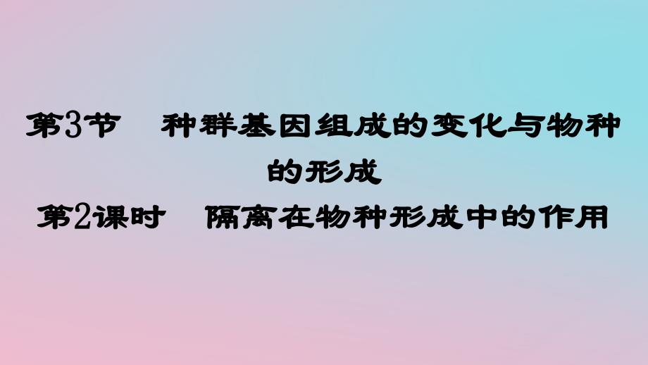 新教材2023年高中生物第6章生物的进化第3节种群基因组成的变化与物种的形成第2课时隔离在物种形成中的作用课件新人教版必修2_第1页