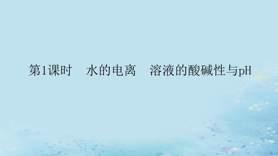 新教材2023版高中化学第三章水溶液中的离子反应与平衡第二节水的电离和溶液的pH第1课时水的电离溶液的酸碱性与pH课件新人教版选择性必修1_第1页