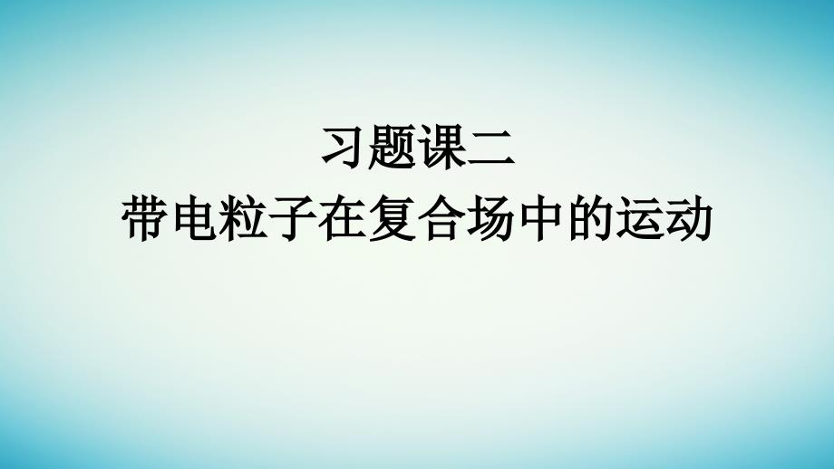 广西专版2023_2024学年新教材高中物理第1章安培力与洛伦兹力习题课二带电粒子在复合场中的运动课件新人教版选择性必修第二册_第1页