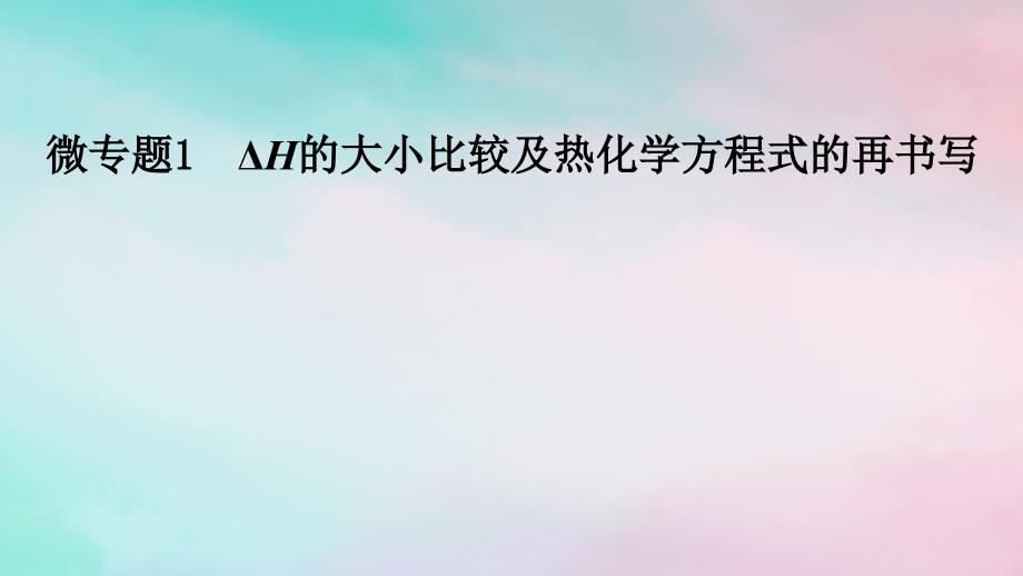 2025版新教材高中化学第1章化学反应的热效应微专题1ΔH的大小比较及热化学方程式的再书写课件新人教版选择性必修1_第1页