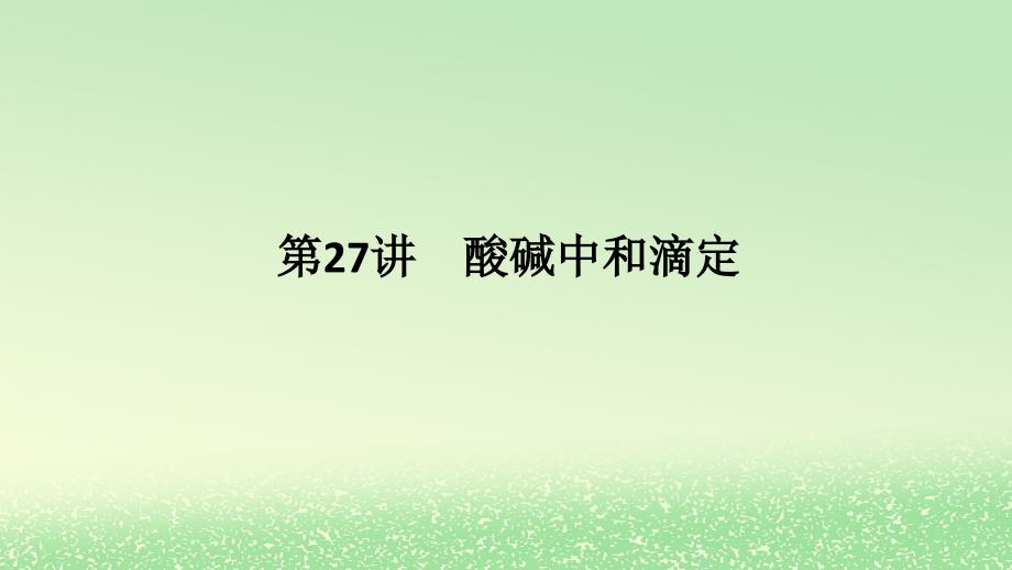 2024版新教材高考化学全程一轮总复习第八章水溶液中的离子平衡第27讲酸碱中和滴定课件_第1页