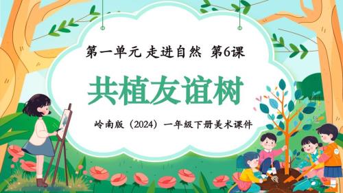 岭南版（新教材）一年级下册美术第一单元第6课《共植友谊树》教学课件
